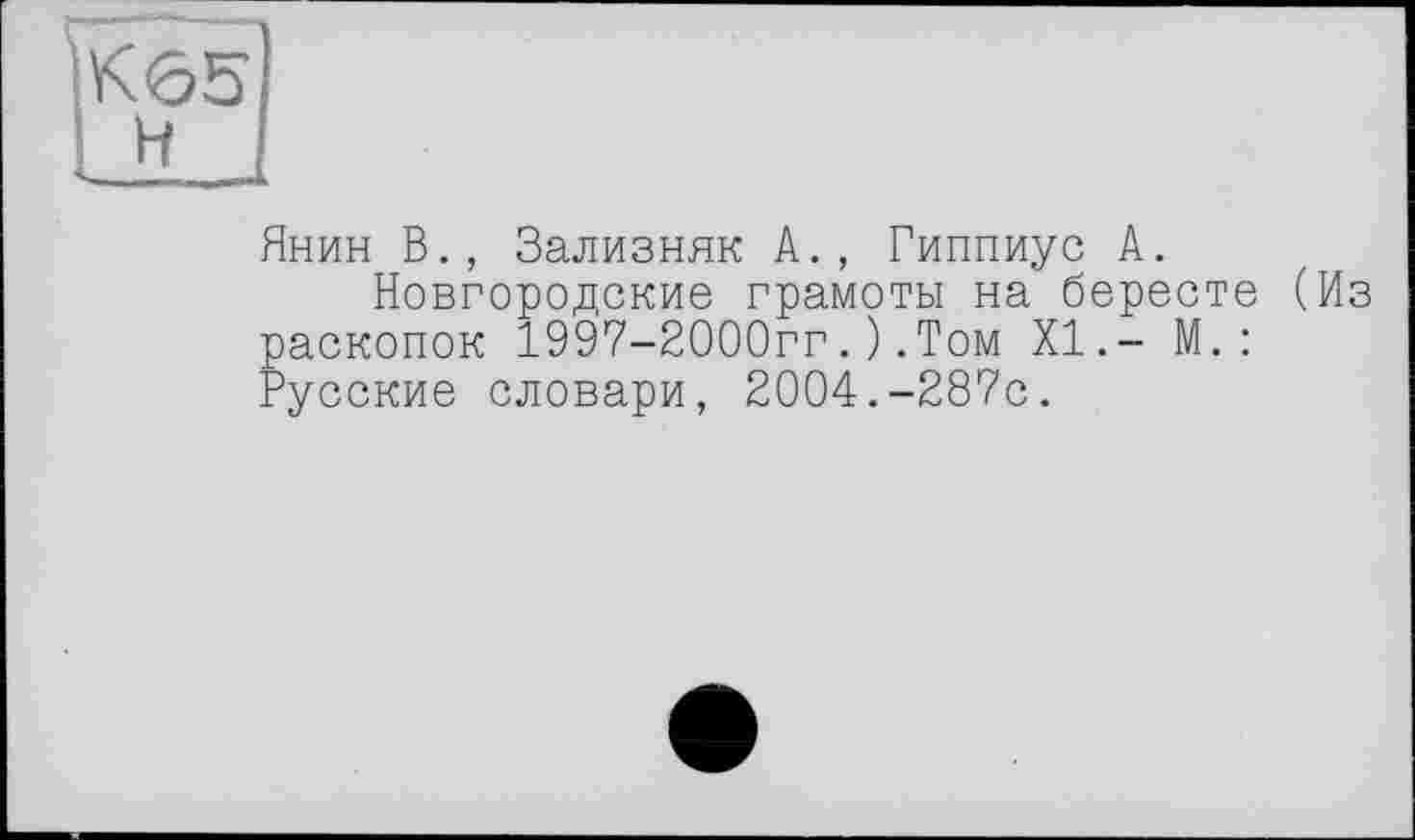 ﻿Янин В., Зализняк А., Гиппиус А.
Новгородские грамоты на бересте (Из раскопок 1997-2000гг.).Том XI.- М.: Русские словари, 2004.-287с.